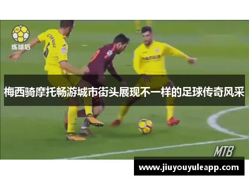 梅西骑摩托畅游城市街头展现不一样的足球传奇风采