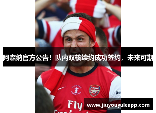 阿森纳官方公告！队内双核续约成功签约，未来可期