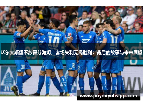 沃尔夫斯堡不敌霍芬海姆，客场失利无缘胜利：背后的故事与未来展望