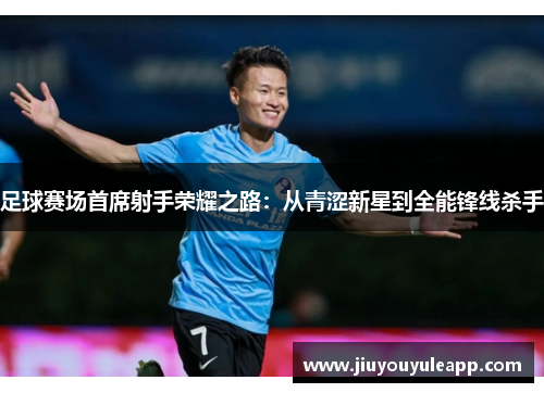足球赛场首席射手荣耀之路：从青涩新星到全能锋线杀手