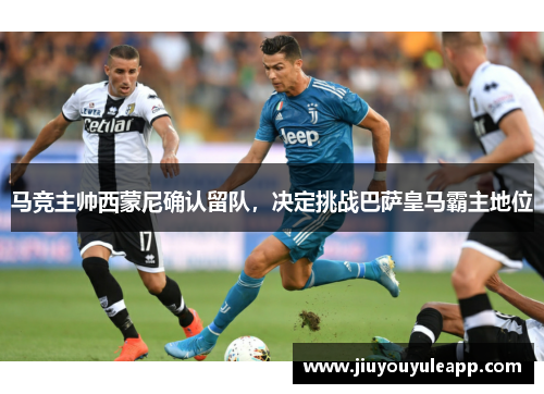 马竞主帅西蒙尼确认留队，决定挑战巴萨皇马霸主地位