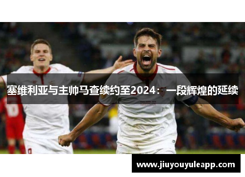 塞维利亚与主帅马查续约至2024：一段辉煌的延续