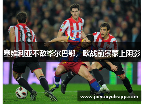 塞维利亚不敌毕尔巴鄂，欧战前景蒙上阴影