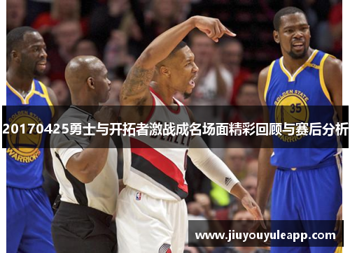 20170425勇士与开拓者激战成名场面精彩回顾与赛后分析