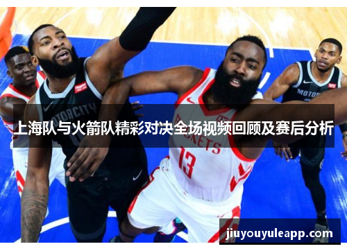 上海队与火箭队精彩对决全场视频回顾及赛后分析