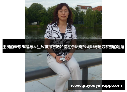 王岚的音乐旅程与人生故事探索她如何在乐坛绽放光彩与追寻梦想的足迹