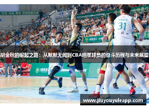 胡金秋的崛起之路：从默默无闻到CBA明星球员的奋斗历程与未来展望