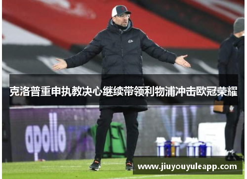 克洛普重申执教决心继续带领利物浦冲击欧冠荣耀