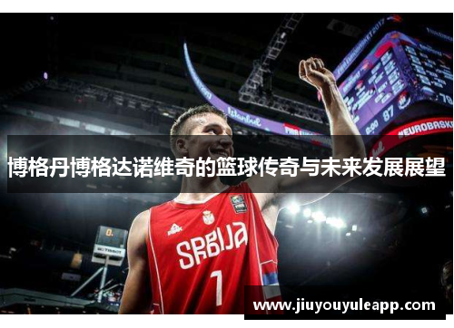 博格丹博格达诺维奇的篮球传奇与未来发展展望