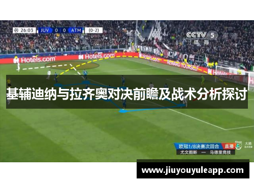 基辅迪纳与拉齐奥对决前瞻及战术分析探讨