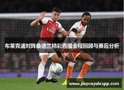 布莱克浦对阵桑德兰精彩直播全程回顾与赛后分析