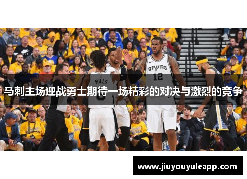 马刺主场迎战勇士期待一场精彩的对决与激烈的竞争